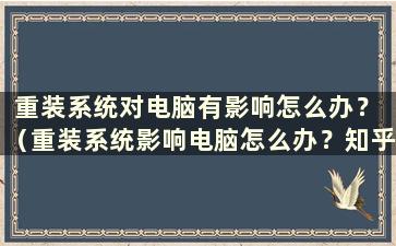 重装系统对电脑有影响怎么办？ （重装系统影响电脑怎么办？知乎）